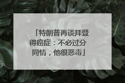 特朗普再谈拜登得癌症：不必过分同情，他很恶毒
