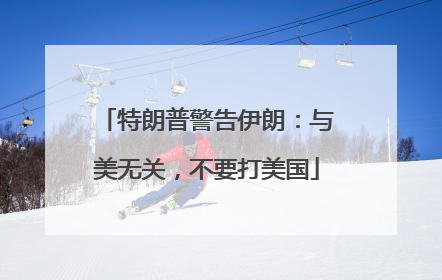 特朗普警告伊朗：与美无关，不要打美国