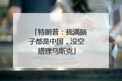 特朗普：我满脑子都是中国，没空搭理马斯克