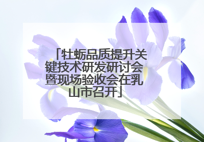 牡蛎品质提升关键技术研发研讨会暨现场验收会在乳山市召开