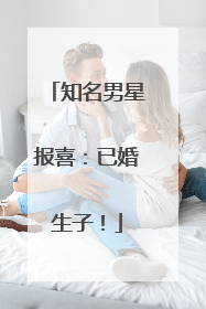 知名男星报喜：已婚生子！
