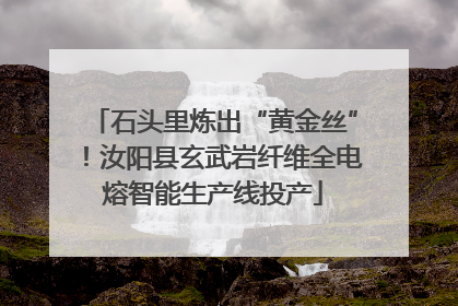 石头里炼出“黄金丝”！汝阳县玄武岩纤维全电熔智能生产线投产