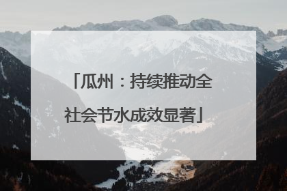瓜州：持续推动全社会节水成效显著