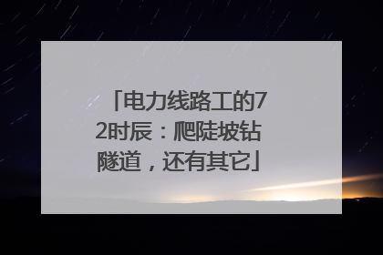 电力线路工的72时辰：爬陡坡钻隧道，还有其它