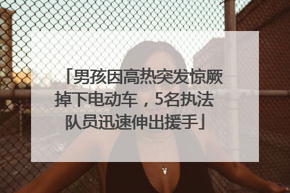男孩因高热突发惊厥掉下电动车，5名执法队员迅速伸出援手