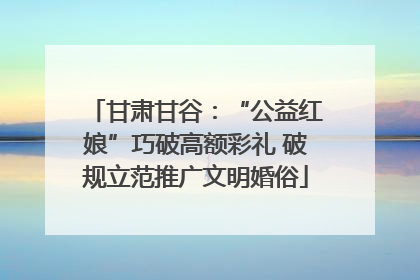 甘肃甘谷：“公益红娘”巧破高额彩礼 破规立范推广文明婚俗