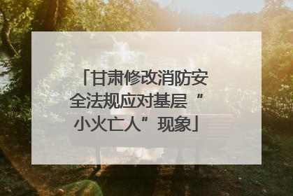 甘肃修改消防安全法规应对基层“小火亡人”现象