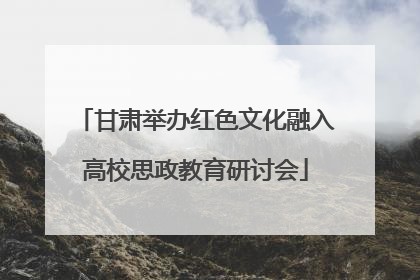 甘肃举办红色文化融入高校思政教育研讨会