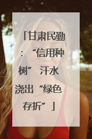 甘肃民勤：“信用种树” 汗水浇出“绿色存折”