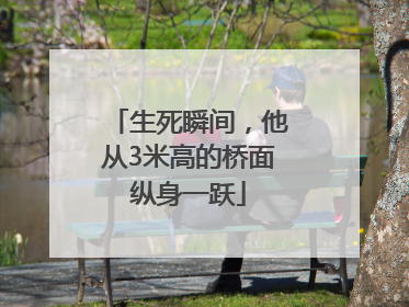 生死瞬间，他从3米高的桥面纵身一跃
