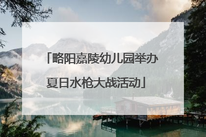 略阳嘉陵幼儿园举办夏日水枪大战活动