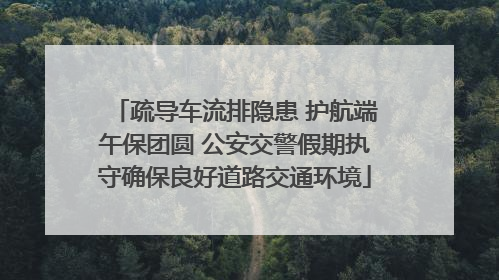疏导车流排隐患 护航端午保团圆 公安交警假期执守确保良好道路交通环境
