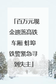 百万元现金遗落高铁车厢 蚌埠铁警紧急寻到失主