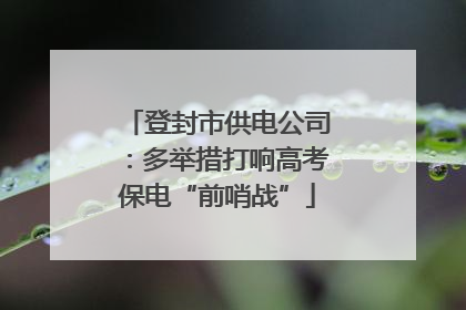 登封市供电公司：多举措打响高考保电“前哨战”