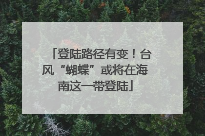 登陆路径有变！台风“蝴蝶”或将在海南这一带登陆