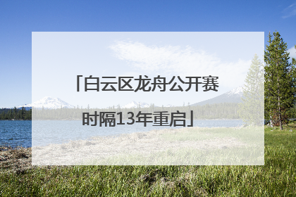 白云区龙舟公开赛时隔13年重启