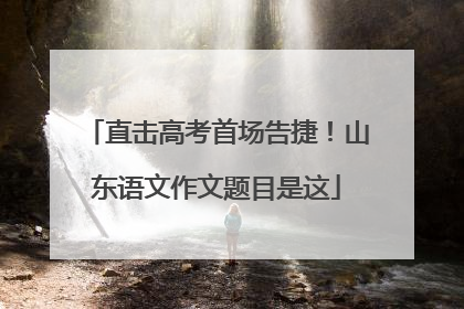 直击高考首场告捷！山东语文作文题目是这
