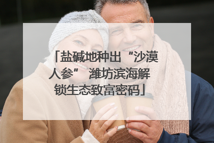 盐碱地种出“沙漠人参” 潍坊滨海解锁生态致富密码