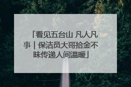 看见五台山 凡人凡事｜保洁员大哥拾金不昧传递人间温暖