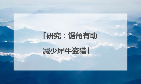研究：锯角有助减少犀牛盗猎