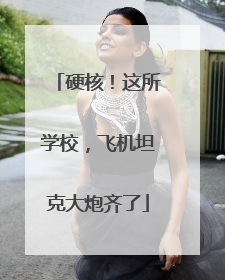 硬核！这所学校，飞机坦克大炮齐了