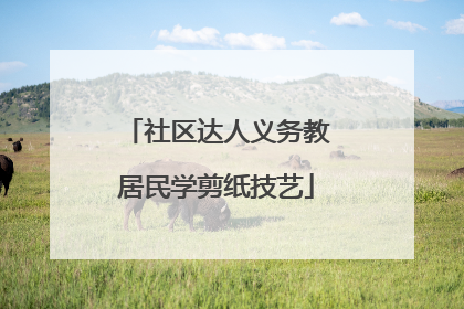 社区达人义务教居民学剪纸技艺