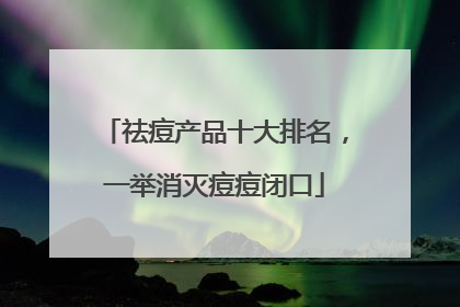 祛痘产品十大排名，一举消灭痘痘闭口