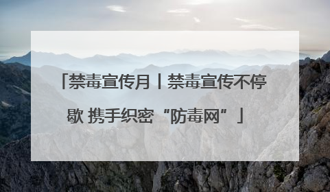 禁毒宣传月丨禁毒宣传不停歇 携手织密“防毒网”