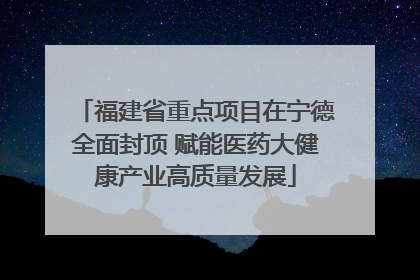 福建省重点项目在宁德全面封顶 赋能医药大健康产业高质量发展
