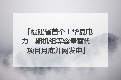 福建省首个！华夏电力一期机组等容量替代项目月底并网发电
