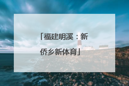 福建明溪：新侨乡新体育