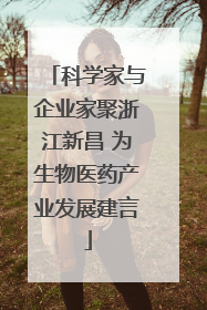 科学家与企业家聚浙江新昌 为生物医药产业发展建言