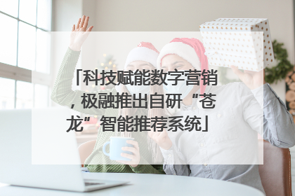 科技赋能数字营销，极融推出自研“苍龙”智能推荐系统