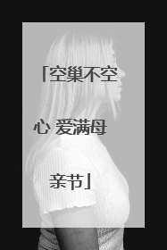 空巢不空心 爱满母亲节