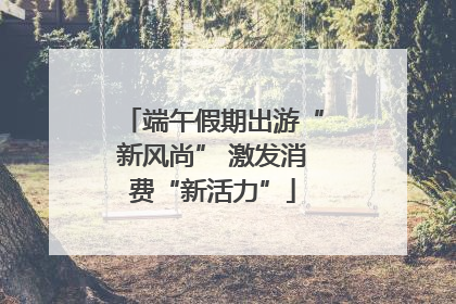 端午假期出游“新风尚” 激发消费“新活力”