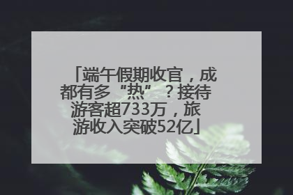 端午假期收官，成都有多“热”？接待游客超733万，旅游收入突破52亿