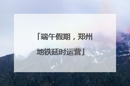 端午假期，郑州地铁延时运营