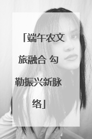 端午农文旅融合 勾勒振兴新脉络