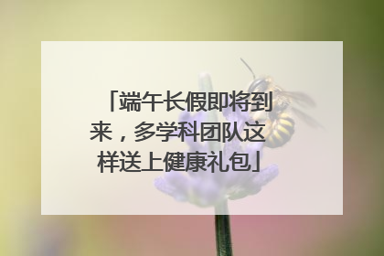 端午长假即将到来，多学科团队这样送上健康礼包