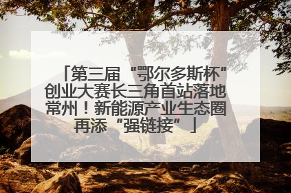 第三届“鄂尔多斯杯”创业大赛长三角首站落地常州！新能源产业生态圈再添“强链接”