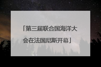 第三届联合国海洋大会在法国尼斯开幕