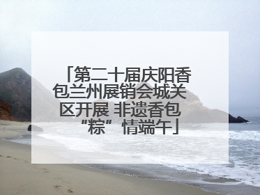 第二十届庆阳香包兰州展销会城关区开展 非遗香包“粽”情端午
