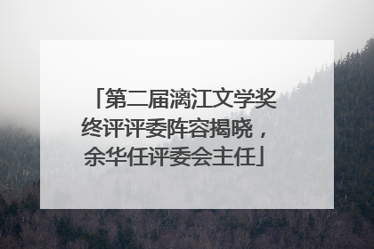 第二届漓江文学奖终评评委阵容揭晓，余华任评委会主任