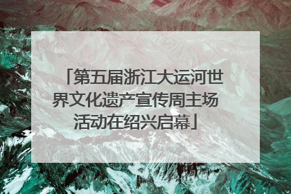 第五届浙江大运河世界文化遗产宣传周主场活动在绍兴启幕