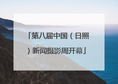 第八届中国（日照）新闻摄影周开幕