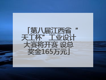 第八届江西省“天工杯”工业设计大赛将开赛 设总奖金165万元