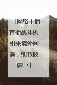 网络主播直播战斗机引来境外间谍，细节披露→