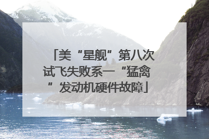 美“星舰”第八次试飞失败系一“猛禽”发动机硬件故障