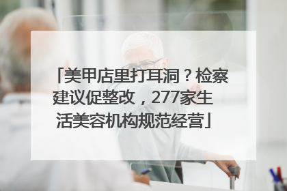 美甲店里打耳洞？检察建议促整改，277家生活美容机构规范经营