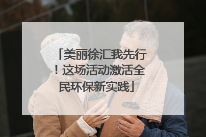 美丽徐汇我先行！这场活动激活全民环保新实践